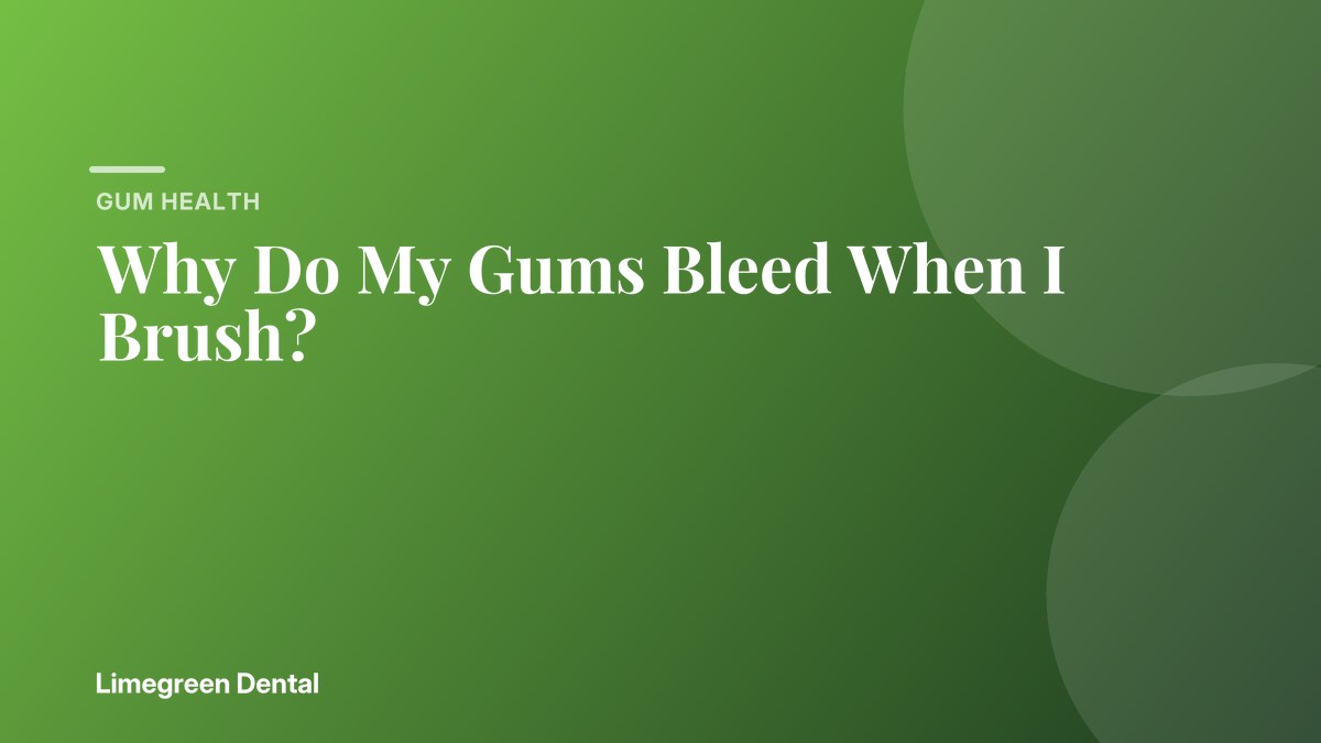 Why Do My Gums Bleed When I Brush? Limegreen Dental blog