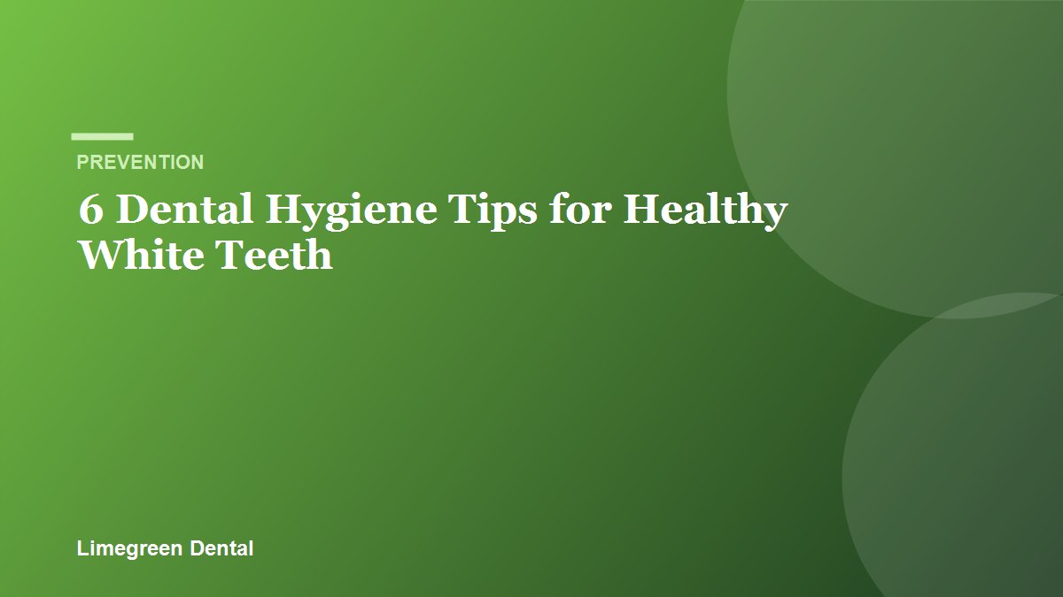 6 Great Dental Hygiene Tips for Healthy White Teeth. Limegreen Dental blog