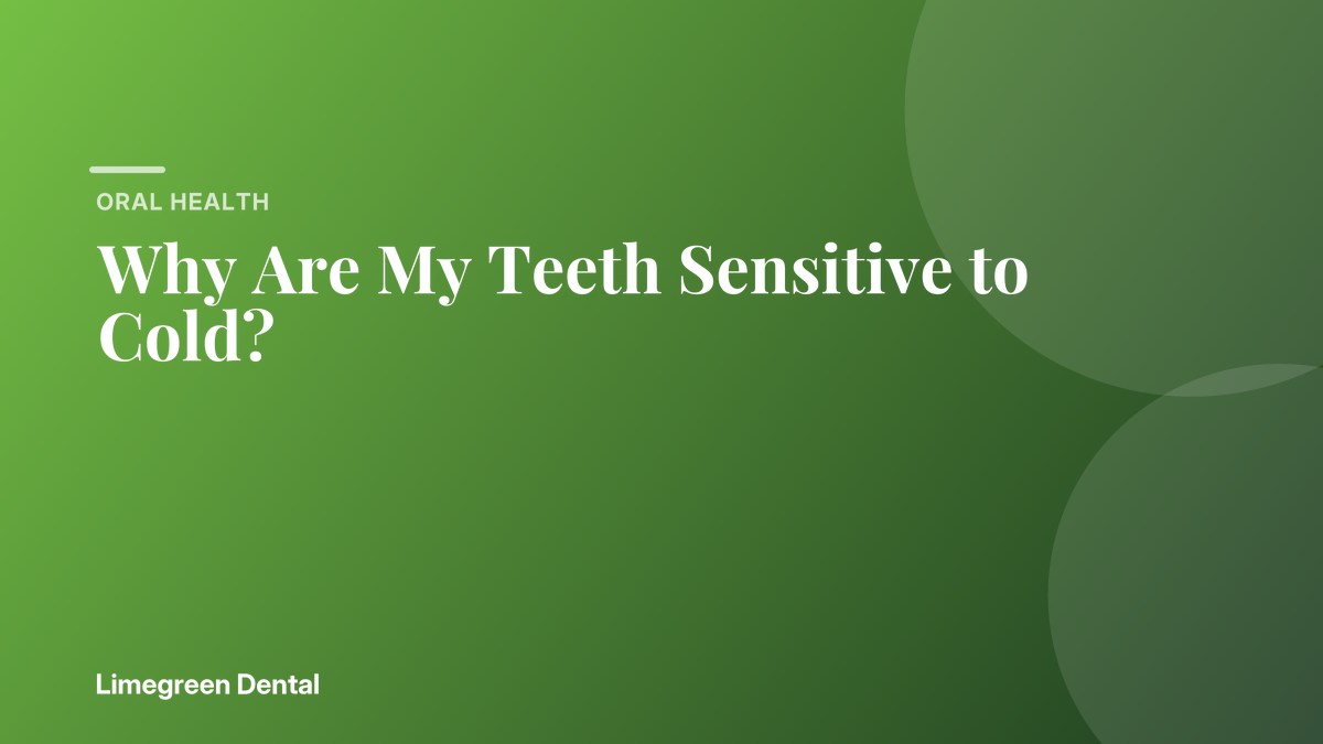 Why Are My Teeth Sensitive to Cold? Limegreen Dental blog